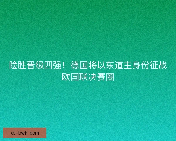 险胜晋级四强！德国将以东道主身份征战欧国联决赛圈