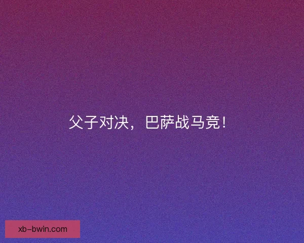父子对决，巴萨战马竞！