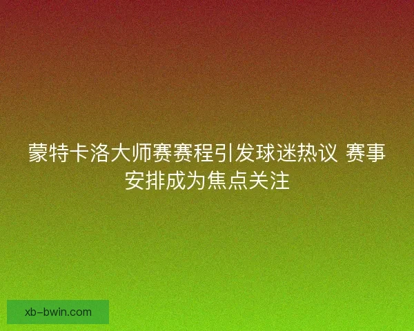 蒙特卡洛大师赛赛程引发球迷热议 赛事安排成为焦点关注